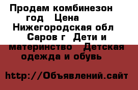 Продам комбинезон 0-1год › Цена ­ 500 - Нижегородская обл., Саров г. Дети и материнство » Детская одежда и обувь   